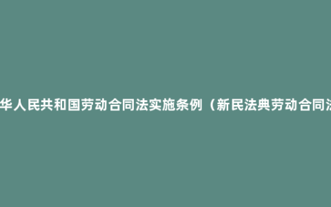 中华人民共和国劳动合同法实施条例（新民法典劳动合同法）