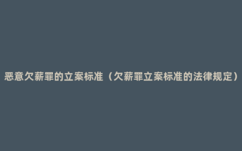 恶意欠薪罪的立案标准（欠薪罪立案标准的法律规定）