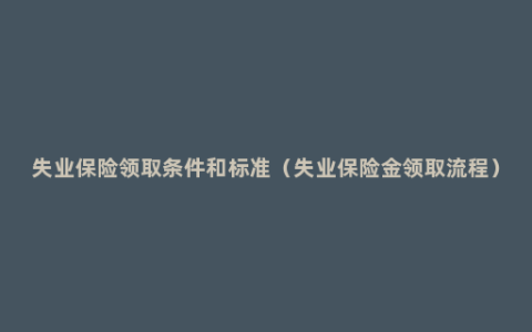失业保险领取条件和标准（失业保险金领取流程）