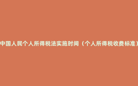 中国人民个人所得税法实施时间（个人所得税收费标准）
