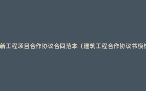最新工程项目合作协议合同范本（建筑工程合作协议书模板）