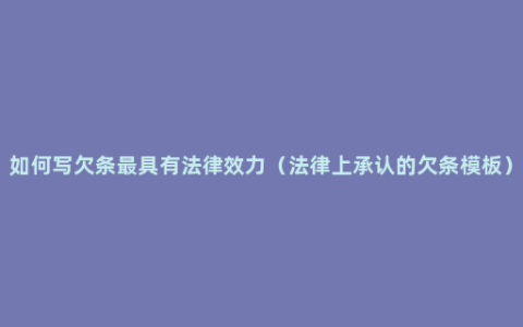 如何写欠条最具有法律效力（法律上承认的欠条模板）