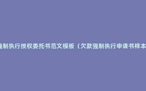强制执行授权委托书范文模板（欠款强制执行申请书样本）