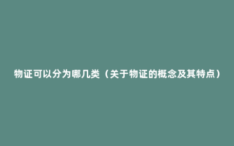物证可以分为哪几类（关于物证的概念及其特点）
