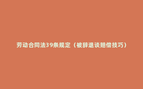 劳动合同法39条规定（被辞退谈赔偿技巧）
