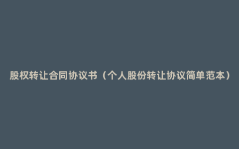 股权转让合同协议书（个人股份转让协议简单范本）