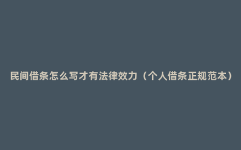 民间借条怎么写才有法律效力（个人借条正规范本）