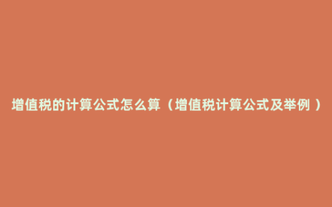 增值税的计算公式怎么算（增值税计算公式及举例 ）