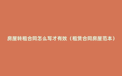 房屋转租合同怎么写才有效（租赁合同房屋范本）