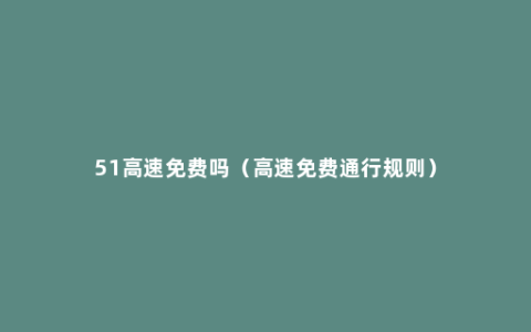 51高速免费吗（高速免费通行规则）