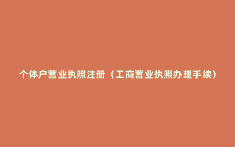 个体户营业执照注册（工商营业执照办理手续）