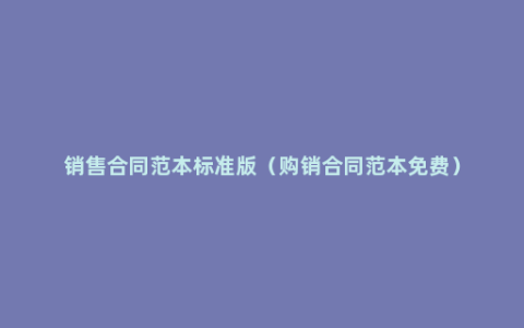 销售合同范本标准版（购销合同范本免费）