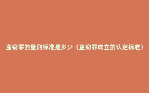 盗窃罪的量刑标准是多少（盗窃罪成立的认定标准）