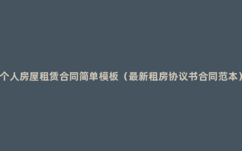 个人房屋租赁合同简单模板（最新租房协议书合同范本）