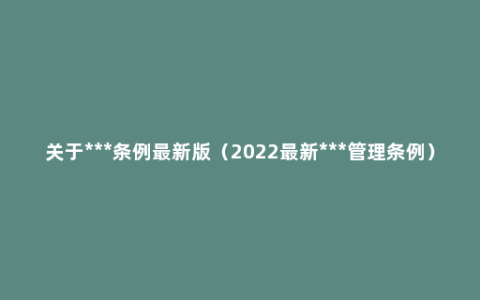 关于***条例最新版（2022最新***管理条例）
