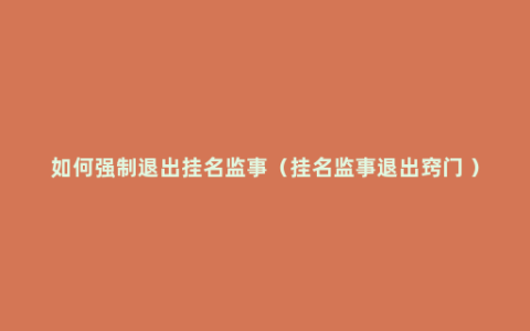 如何强制退出挂名监事（挂名监事退出窍门 ）