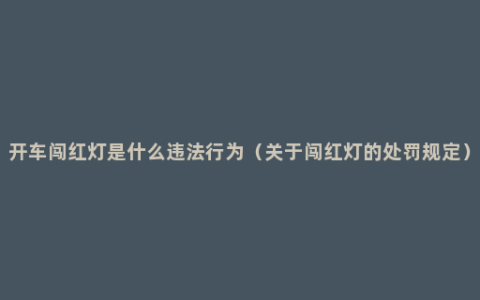 开车闯红灯是什么违法行为（关于闯红灯的处罚规定）