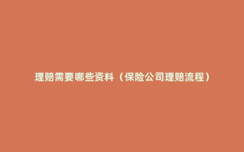 理赔需要哪些资料（保险公司理赔流程）