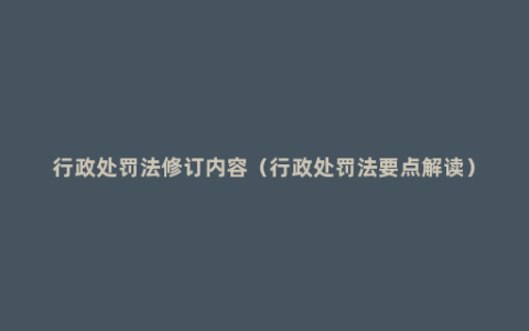行政处罚法修订内容（行政处罚法要点解读）