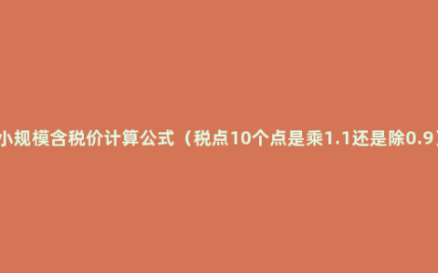 小规模含税价计算公式（税点10个点是乘1.1还是除0.9）