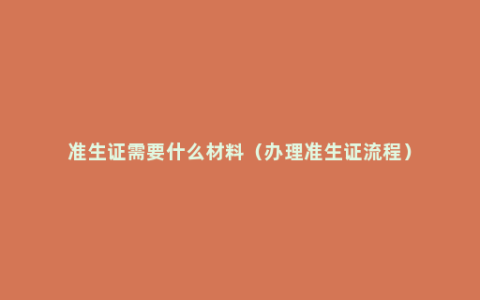 准生证需要什么材料（办理准生证流程）