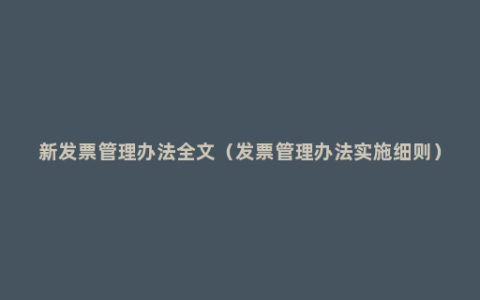新发票管理办法全文（发票管理办法实施细则）