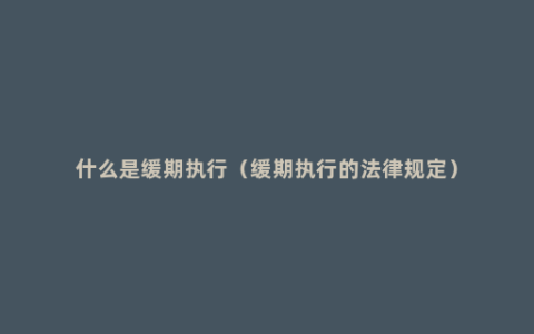 什么是缓期执行（缓期执行的法律规定）