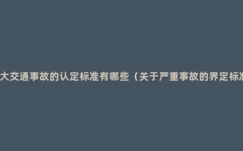特大交通事故的认定标准有哪些（关于严重事故的界定标准）