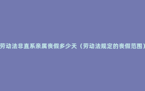 劳动法非直系亲属丧假多少天（劳动法规定的丧假范围）