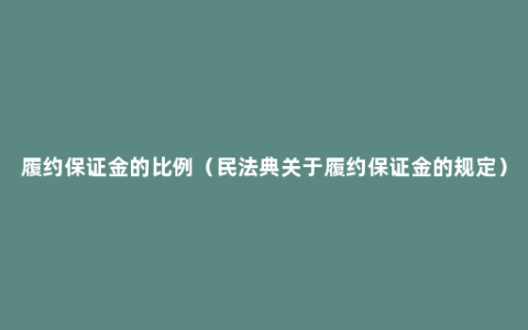 履约保证金的比例（民法典关于履约保证金的规定）