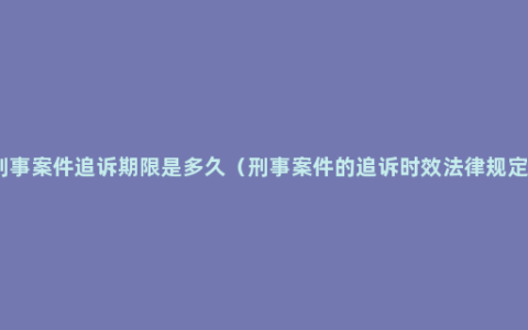 刑事案件追诉期限是多久（刑事案件的追诉时效法律规定）