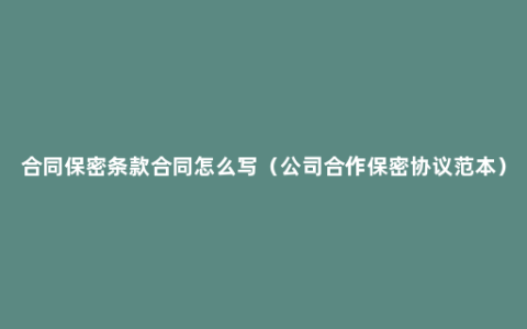 合同保密条款合同怎么写（公司合作保密协议范本）
