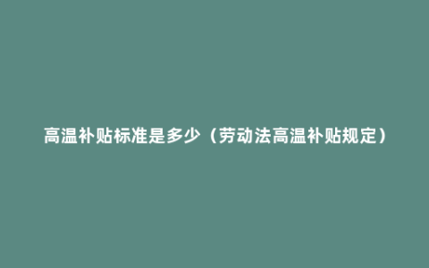 高温补贴标准是多少（劳动法高温补贴规定）