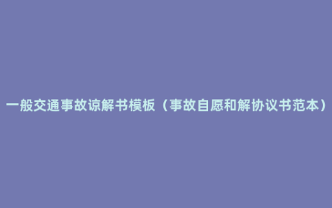 一般交通事故谅解书模板（事故自愿和解协议书范本）