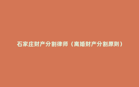 石家庄财产分割律师（离婚财产分割原则）