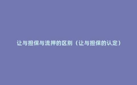 让与担保与流押的区别（让与担保的认定）
