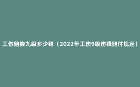 工伤赔偿九级多少钱（2022年工伤9级伤残赔付规定）