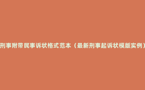 刑事附带民事诉状格式范本（最新刑事起诉状模版实例）