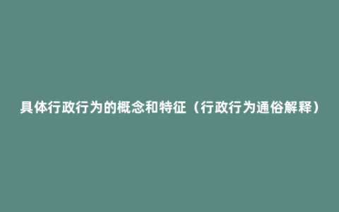 具体行政行为的概念和特征（行政行为通俗解释）