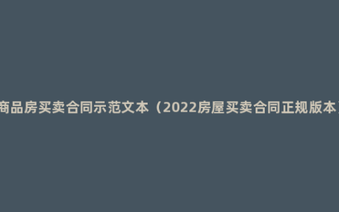 商品房买卖合同示范文本（2022房屋买卖合同正规版本）
