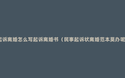 起诉离婚怎么写起诉离婚书（民事起诉状离婚范本莫办呢）