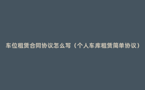 车位租赁合同协议怎么写（个人车库租赁简单协议）