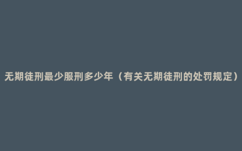 无期徒刑最少服刑多少年（有关无期徒刑的处罚规定）