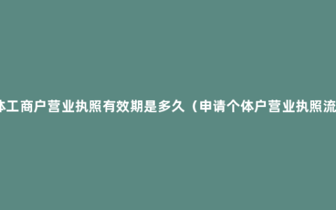 个体工商户营业执照有效期是多久（申请个体户营业执照流程）
