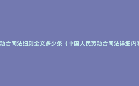 劳动合同法细则全文多少条（中国人民劳动合同法详细内容）