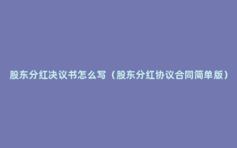 股东分红决议书怎么写（股东分红协议合同简单版）