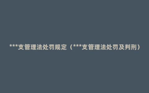 ***支管理法处罚规定（***支管理法处罚及判刑）
