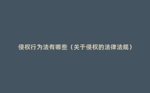 侵权行为法有哪些（关于侵权的法律法规）