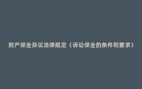 财产保全异议法律规定（诉讼保全的条件和要求）