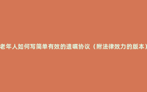 老年人如何写简单有效的遗嘱协议（附法律效力的版本）
